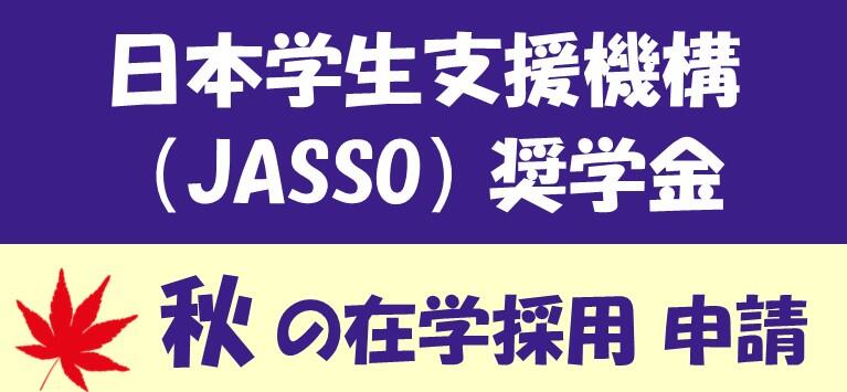 日本学生支援機構奨学金（秋の在学採用）への申請について（学部生を対象とした「多子世帯の授業料等無償化」を含む）/Application for JASSO scholarships (Japanese students only)